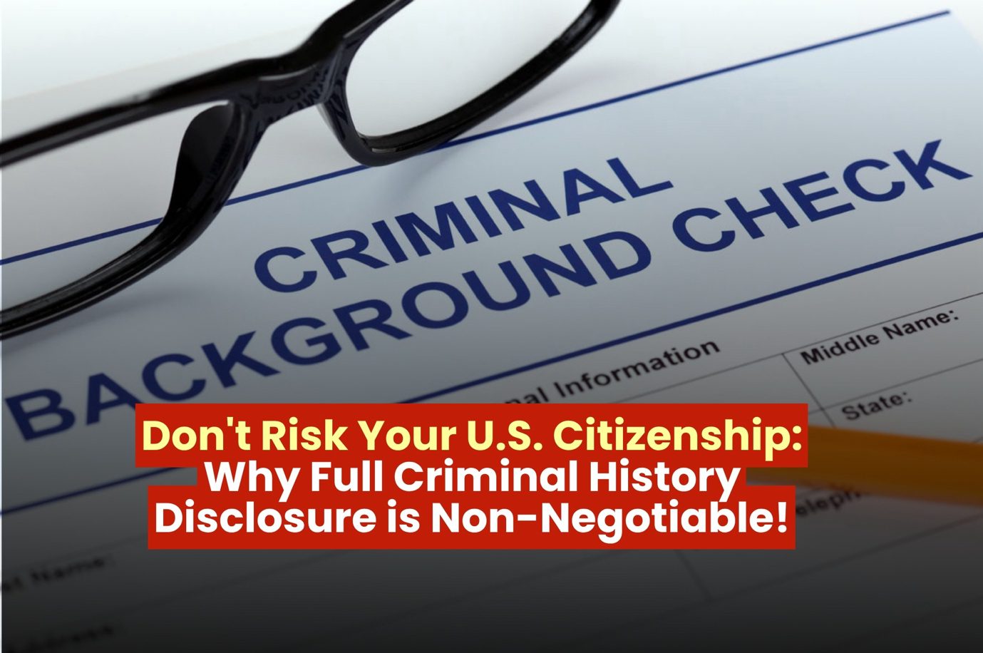 Don’t Risk Your U.S. Citizenship: Why Full Criminal History Disclosure is Non-Negotiable
